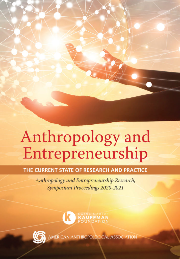 Image of a book cover that features hands holding up an array of  interconnected dots of light. The title of the books reads "Anthropology and Entrepreneurship: The Current State of Research and Practice." Below that a brief description reads "Anthropology and Entrepreneurship Research; Symposium Proceedings 2020-2021." It also features the logos of the Kauffman Foundation and the American Anthropological Association.